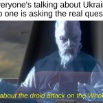 lest we forget | Everyone's talking about Ukraine but no one is asking the real question... What about the droid attack on the Wookiees? | image tagged in what about the droid attack on the wookies,star wars prequels,memes,funny,star wars,ukraine | made w/ Imgflip meme maker