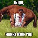 In Ukraine horse ride you  | IN UA, HORSE RIDE YOU | image tagged in in ukraine horse ride you | made w/ Imgflip meme maker