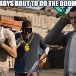 me and the boys bout to do the doomsday heist | ME AND THE BOYS BOUT TO DO THE DOOMSDAY HEIST | image tagged in gta 5 frank travis michael,gta 5,gta online,doomsday,heist | made w/ Imgflip meme maker