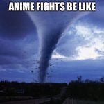 Anime | ANIME FIGHTS BE LIKE | image tagged in tornado,anime | made w/ Imgflip meme maker