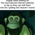 "Impossible! they were alive last year how could they die this year?" | Imgflip users waiting for the next beloved internet celebritiy to die so they can edit them into the "getting into heaven" meme | image tagged in toy story monkey,stare | made w/ Imgflip meme maker