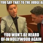 Amber Heard abusive | YEAH YOU SAY THAT TO THE JUDGE AMBER; YOU WON'T BE HEARD OF IN HOLLYWOOD AGAIN | image tagged in amber heard abusive | made w/ Imgflip meme maker