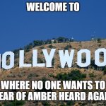 Boycott Hollywood | WELCOME TO; WHERE NO ONE WANTS TO HEAR OF AMBER HEARD AGAIN | image tagged in boycott hollywood | made w/ Imgflip meme maker