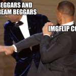 no begging. | UP-VOTE BEGGARS AND JOIN MY STREAM BEGGARS; IMGFLIP COMMUNITY | image tagged in will smith chris rock oscar s slap | made w/ Imgflip meme maker