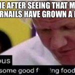TIME TO FEAST | ME AFTER SEEING THAT MY FINGERNAILS HAVE GROWN A LITTLE | image tagged in gordon ramsay some good food,nails hahahahahahahahaha | made w/ Imgflip meme maker
