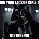 I find your lack of reply-all | I FIND YOUR LACK OF REPLY-ALL; DISTURBING | image tagged in darth vader lack of faith | made w/ Imgflip meme maker