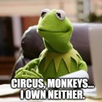 Not my circus, not my monkeys, not my problem | CIRCUS, MONKEYS...
I OWN NEITHER. | image tagged in kermit thinking | made w/ Imgflip meme maker