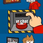 me | ehco vr; dean; vr chat; gorilla tag; dean; vr chat | image tagged in tord picture button lever,gorilla | made w/ Imgflip meme maker