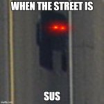 sus street | WHEN THE STREET IS; SUS | image tagged in sus,meme | made w/ Imgflip meme maker
