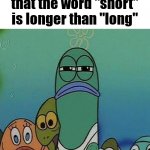 Either a coincidence or the dictionary is messing with us | When you realize that the word "short" is longer than "long" | image tagged in spongebob,fish,hmmm,hmm | made w/ Imgflip meme maker