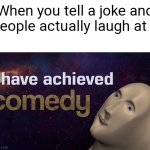 Mission complete | When you tell a joke and people actually laugh at it | image tagged in funny,memes,i have achieved comedy | made w/ Imgflip meme maker