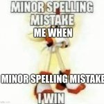 minor spelling mistake i win | ME WHEN; MINOR SPELLING MISTAKE | image tagged in minor spelling mistake | made w/ Imgflip meme maker