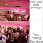 POV: you enter the store | POV: you 
enter 
the store; Your exiting the store | image tagged in store empty to full | made w/ Imgflip meme maker