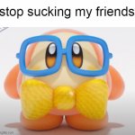 kirby | stop sucking my friends | image tagged in waddle dee nerd | made w/ Imgflip meme maker