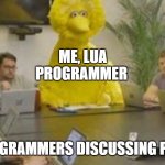Big Bird at Meeting | ME, LUA PROGRAMMER; C++ PROGRAMMERS DISCUSSING POINTERS | image tagged in big bird at meeting | made w/ Imgflip meme maker