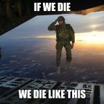 If we.. | IF WE DIE WE DIE LIKE THIS | image tagged in military skydive solute | made w/ Imgflip meme maker