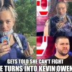 Gets Told She Can't Fight .. | SHE TURNS INTO KEVIN OWENS; GETS TOLD SHE CAN'T FIGHT | image tagged in triggered kevin owens girl,triggered,wwe,fight | made w/ Imgflip meme maker