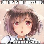 Anime Worried | OH THIS IS NOT HAPPENING; I THINK I LEFT MY CLOTHES AT THE DRY CLEANER | image tagged in anime worried | made w/ Imgflip meme maker