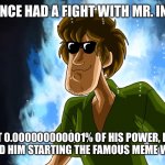 Shaggy created Mr. Incredible becoming uncanny | SHAGGY ONCE HAD A FIGHT WITH MR. INCREDIBLE AT 0.000000000001% OF HIS POWER, HE TRAUMATIZED HIM STARTING THE FAMOUS MEME WE ALL KNOW | image tagged in ultra instinct shaggy,mr incredible becoming uncanny,traumatized mr incredible,power,shaggy,shaggy meme | made w/ Imgflip meme maker