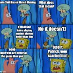 Skill Based Match Making | I hate Skill Based Match Making What does that mean? It means he hates playing against players better than him No it doesn't! OOOO
people wh | image tagged in stop it patrick you're scaring him correct text boxes | made w/ Imgflip meme maker