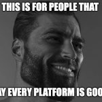 Gigachad | THIS IS FOR PEOPLE THAT; SAY EVERY PLATFORM IS GOOD. | image tagged in gigachad | made w/ Imgflip meme maker