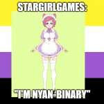 Stargirlgames | STARGIRLGAMES:; "I'M NYAN-BINARY" | image tagged in nonbinary,twitch,vtuber,streamer | made w/ Imgflip meme maker