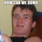 10 Guy | HOW CAN WE DOMR | image tagged in memes,10 guy | made w/ Imgflip meme maker