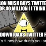 Bill Cypher it's funny how dumb you are | ELON MUSK BUYS TWITTER FOR 40 MILLION ( I THINK ); ME WHO DOWNLOADS TWITTER FOR FREE | image tagged in bill cypher it's funny how dumb you are | made w/ Imgflip meme maker