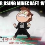 I am a pure being of energy with no weaknesses | ME AFTER USING MINECRAFT 1V1 HACKS | image tagged in i am a pure being of energy with no weaknesses | made w/ Imgflip meme maker