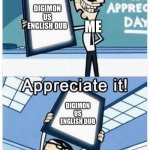 Art appreciation | DIGIMON US ENGLISH DUB; ME; DIGIMON US ENGLISH DUB; ME | image tagged in art appreciation | made w/ Imgflip meme maker
