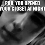 Jumpscare | POV: YOU OPENED YOUR CLOSET AT NIGHT | image tagged in jumpscare,memes,funny memes,meme,funny meme,hilarious | made w/ Imgflip meme maker