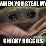 baby yoada | WHEN YOU STEAL MY; CHICKY NUGGIES | image tagged in baby yoada | made w/ Imgflip meme maker
