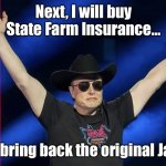 Like a good tycoon | Next, I will buy State Farm Insurance…; And bring back the original Jake! | image tagged in elon,elon musk,jake from state farm | made w/ Imgflip meme maker