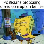 Spongebob Maniac | Politicians proposing to end corruption be like: | image tagged in spongebob maniac | made w/ Imgflip meme maker