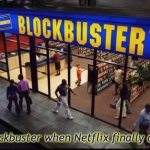 Blockbuster Store | Blockbuster when Netflix finally dies | image tagged in blockbuster store,blockbuster,netflix,memes | made w/ Imgflip meme maker
