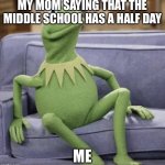 Surprised Kermit the frog  | MY MOM SAYING THAT THE MIDDLE SCHOOL HAS A HALF DAY; ME | image tagged in surprised kermit the frog | made w/ Imgflip meme maker