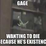 Kermit the frog suicide | GAGE; WANTING TO DIE BECAUSE HE’S EXISTENCE | image tagged in kermit the frog suicide | made w/ Imgflip meme maker