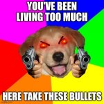 Murder dog | YOU'VE BEEN LIVING TOO MUCH HERE TAKE THESE BULLETS | image tagged in memes,advice dog,life,die,funny,funny memes | made w/ Imgflip meme maker