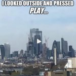 Press Play! | I LOOKED OUTSIDE AND PRESSED; PLAY... | image tagged in press play building,press,play,london,building,memes | made w/ Imgflip meme maker