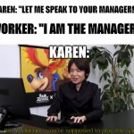 Karen's Game | KAREN: "LET ME SPEAK TO YOUR MANAGER!!!!"; WORKER: "I AM THE MANAGER"; KAREN: | image tagged in no this is not how you're supposed to play the game,karen | made w/ Imgflip meme maker