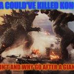 Gvk | GODZILLA COULD'VE KILLED KONG TWICE; BUT HE DIDN'T AND WHY GO AFTER A GIANT MONKEY | image tagged in gvk | made w/ Imgflip meme maker