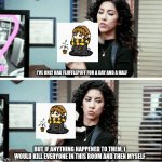 Flufflepuff love | I'VE ONLY HAD FLUFFLEPUFF FOR A DAY AND A HALF; BUT IF ANYTHING HAPPENED TO THEM, I WOULD KILL EVERYONE IN THIS ROOM AND THEN MYSELF | image tagged in ive only had | made w/ Imgflip meme maker