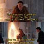Wong Will Be Back Next Week With More Disturbing Facts. | You don't have a schoolgirl fetish, you like 40 year old women in plaid skirts | image tagged in wong will be back next week with more disturbing facts | made w/ Imgflip meme maker