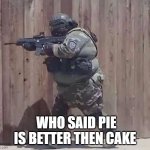 Somewhere in the US | WHO SAID PIE IS BETTER THEN CAKE | image tagged in fat soldier | made w/ Imgflip meme maker