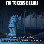 Bruno commits murder | TIK TOKERS BE LIKE | image tagged in bruno commits murder | made w/ Imgflip meme maker