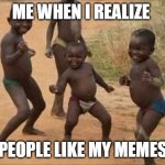 celebrate | ME WHEN I REALIZE; PEOPLE LIKE MY MEMES | image tagged in celebrate | made w/ Imgflip meme maker