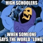 *insert lenny face* | HIGH SCHOOLERS; WHEN SOMEONE SAYS THE WORLD "LONG" | image tagged in evil laugh skeletor | made w/ Imgflip meme maker