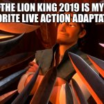 Unpopular Opinion Flynn | THE LION KING 2019 IS MY FAVORITE LIVE ACTION ADAPTATION | image tagged in unpopular opinion flynn | made w/ Imgflip meme maker