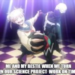 For once | ME AND MY BESTIE WHEN WE TURN IN OUR SCIENCE PROJECT  WORK ON TIME | image tagged in my hero academia twice and toga 4 | made w/ Imgflip meme maker