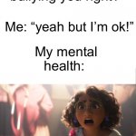 Nobody knows my true personality lol | Friend: “You know they’re making fun of you and bullying you right?”; Me: “yeah but I’m ok!”; My mental health: | image tagged in i'm not fine - meme template,mental health,oof,bullying | made w/ Imgflip meme maker